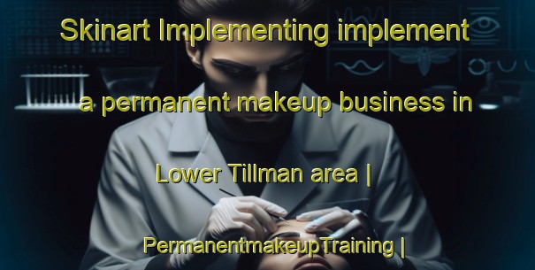 Skinart Implementing implement a permanent makeup business in Lower Tillman area | PermanentmakeupTraining | PermanentmakeupClasses | SkinartTraining-United States